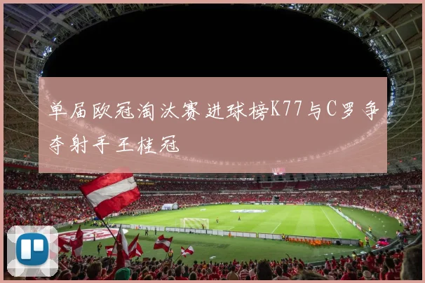 单届欧冠淘汰赛进球榜K77与C罗争夺射手王桂冠