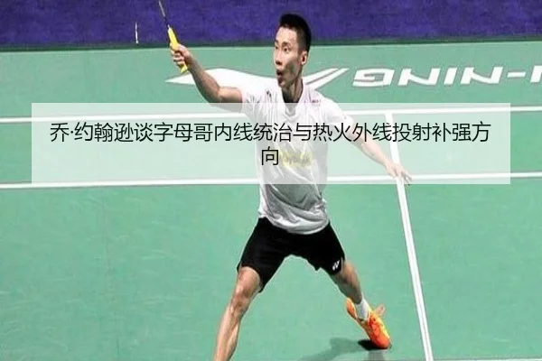 乔·约翰逊谈字母哥内线统治与热火外线投射补强方向
